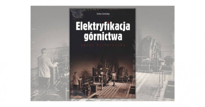 "Elektryfikacja g&oacute;rnictwa. Zarys historyczny" - dr hab. inż. Stefan Gierlotka